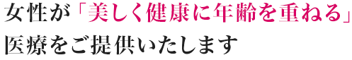 女性が「美しく健康に年齢を重ねる」医療をご提供いたします
